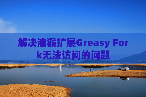 解决油猴扩展Greasy Fork无法访问的问题