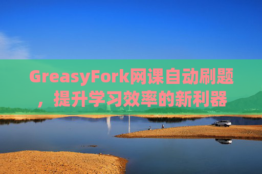 GreasyFork网课自动刷题，提升学习效率的新利器