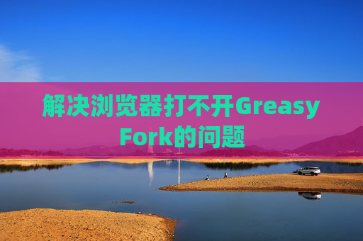 解决浏览器打不开GreasyFork的问题